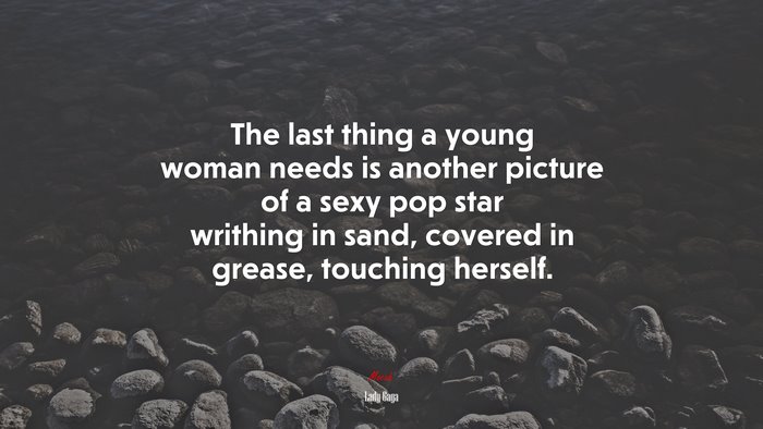 The last thing a young woman needs is another picture of a sexy pop star writhing in sand, covered in grease, touching herself. | Lady Gaga quote