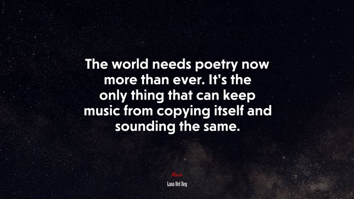 The world needs poetry now more than ever. It’s the only thing that can keep music from copying itself and sounding the same. | Lana Del Rey quote