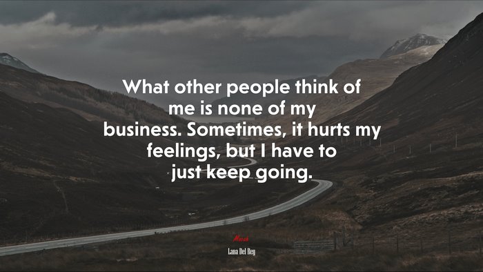 What other people think of me is none of my business. Sometimes, it hurts my feelings, but I have to just keep going. | Lana Del Rey quote