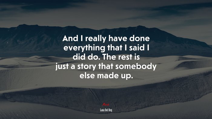 And I really have done everything that I said I did do. The rest is just a story that somebody else made up. | Lana Del Rey quote