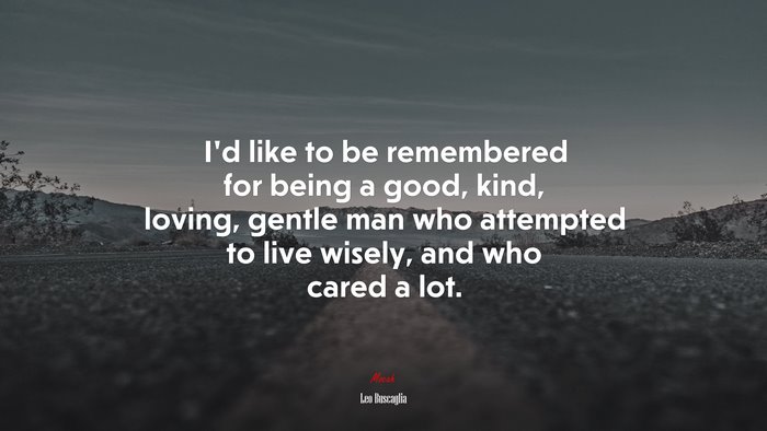 I’d like to be remembered for being a good, kind, loving, gentle man who attempted to live wisely, and who cared a lot. | Leo Buscaglia quote
