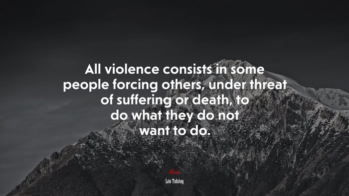 All violence consists in some people forcing others, under threat of suffering or death, to do what they do not want to do. | Leo Tolstoy quote