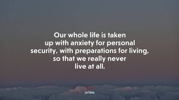 Our whole life is taken up with anxiety for personal security, with preparations for living, so that we really never live at all. | Leo Tolstoy quote