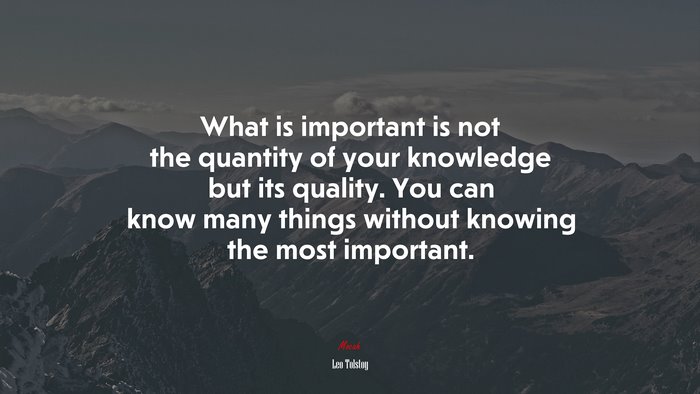 What is important is not the quantity of your knowledge but its quality. You can know many things without knowing the most important. | Leo Tolstoy quote
