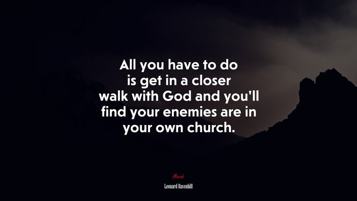 All you have to do is get in a closer walk with God and you’ll find your enemies are in your own church. | Leonard Ravenhill quote