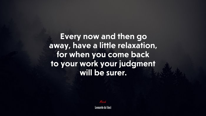 Every now and then go away, have a little relaxation, for when you come back to your work your judgment will be surer. | Leonardo da Vinci quote