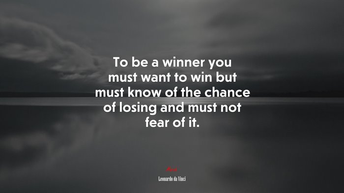 To be a winner you must want to win but must know of the chance of losing and must not fear of it. | Leonardo da Vinci quote