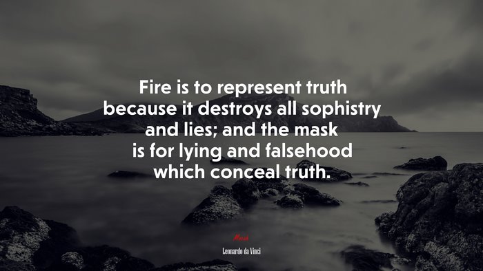 Fire is to represent truth because it destroys all sophistry and lies; and the mask is for lying and falsehood which conceal truth. | Leonardo da Vinci quote