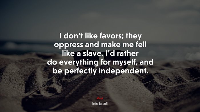 I don’t like favors; they oppress and make me fell like a slave. I’d rather do everything for myself, and be perfectly independent. | Louisa May Alcott quote