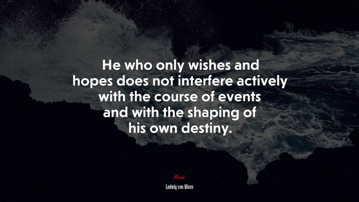 He who only wishes and hopes does not interfere actively with the course of events and with the shaping of his own destiny. | Ludwig von Mises quote