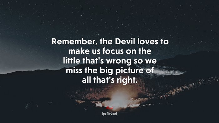 Remember, the Devil loves to make us focus on the little that’s wrong so we miss the big picture of all that’s right. | Lysa TerKeurst quote