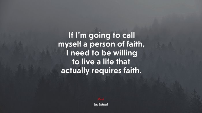 If I’m going to call myself a person of faith, I need to be willing to live a life that actually requires faith. | Lysa TerKeurst quote