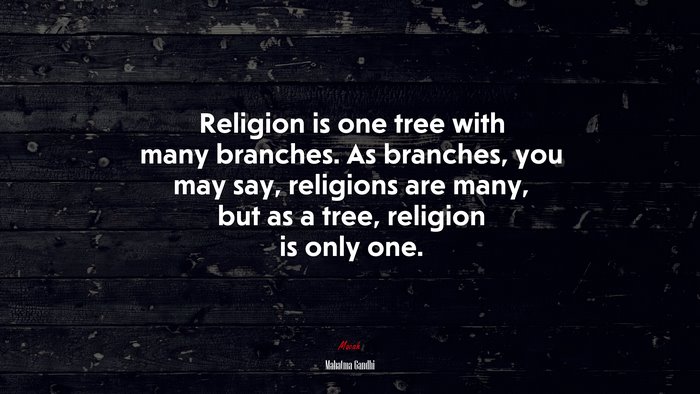 Religion is one tree with many branches. As branches, you may say, religions are many, but as a tree, religion is only one. | Mahatma Gandhi quote