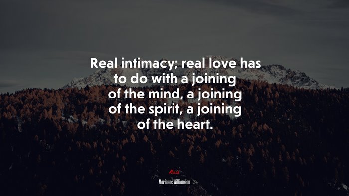 Real intimacy; real love has to do with a joining of the mind, a joining of the spirit, a joining of the heart. | Marianne Williamson quote