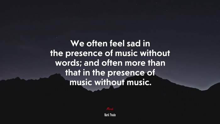 We often feel sad in the presence of music without words; and often more than that in the presence of music without music. | Mark Twain quote