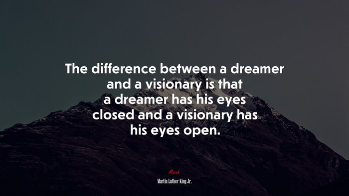 The difference between a dreamer and a visionary is that a dreamer has his eyes closed and a visionary has his eyes open. | Martin Luther King Jr. quote