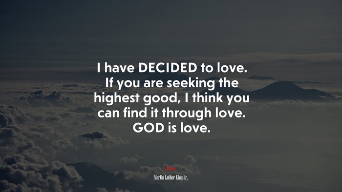 I have DECIDED to love. If you are seeking the highest good, I think you can find it through love. GOD is love. | Martin Luther King Jr. quote