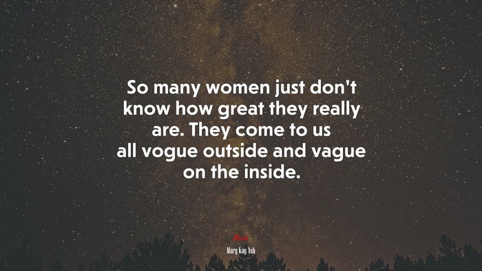 So many women just don’t know how great they really are. They come to us all vogue outside and vague on the inside. | Mary Kay Ash quote