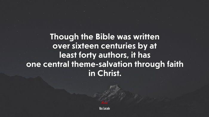 Though the Bible was written over sixteen centuries by at least forty authors, it has one central theme-salvation through faith in Christ. | Max Lucado quote