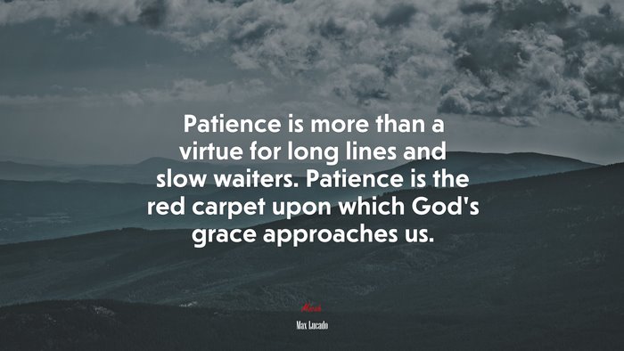 Patience is more than a virtue for long lines and slow waiters. Patience is the red carpet upon which God’s grace approaches us. | Max Lucado quote