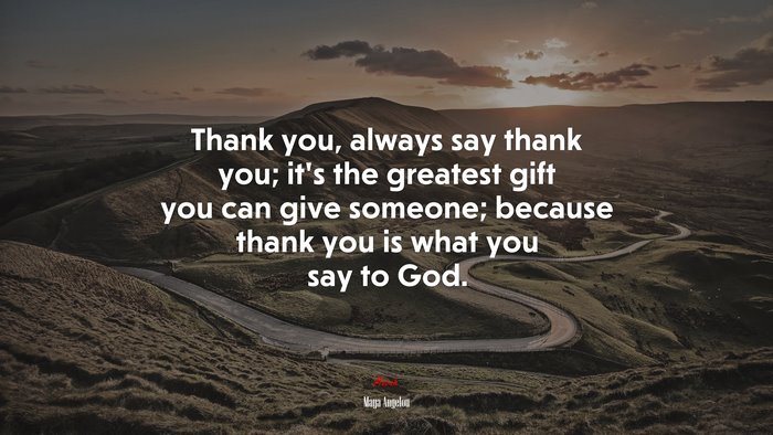 Thank you, always say thank you; it’s the greatest gift you can give someone; because thank you is what you say to God. | Maya Angelou quote