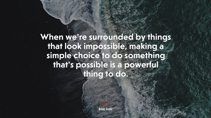 When we’re surrounded by things that look impossible, making a simple choice to do something that’s possible is a powerful thing to do. | Melody Beattie quote