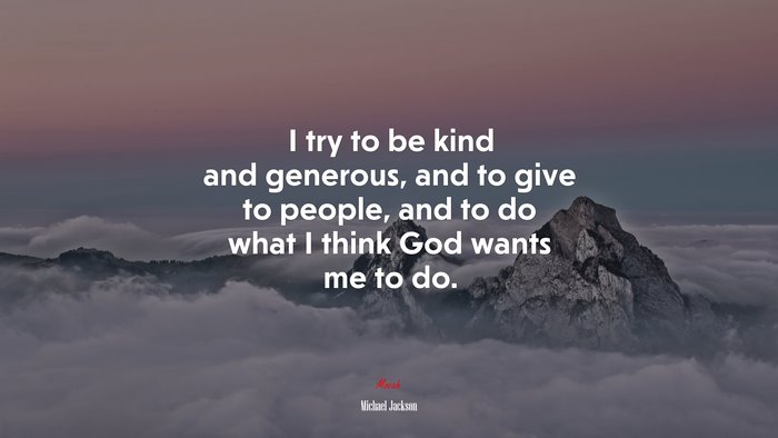 I try to be kind and generous, and to give to people, and to do what I think God wants me to do. | Michael Jackson quote