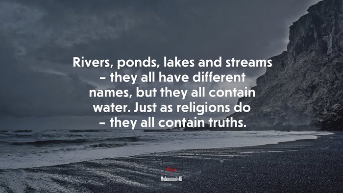 Rivers, ponds, lakes and streams – they all have different names, but they all contain water. Just as religions do – they all contain truths. | Muhammad Ali quote