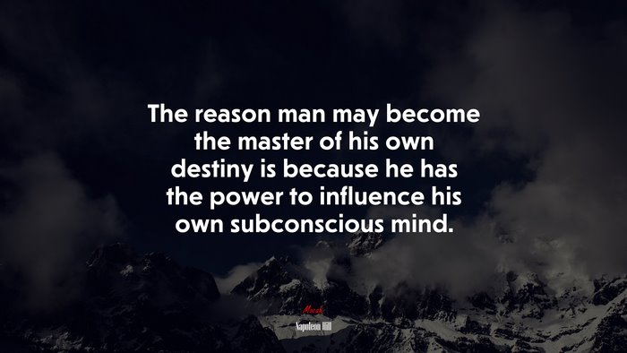 The reason man may become the master of his own destiny is because he has the power to influence his own subconscious mind. | Napoleon Hill quote