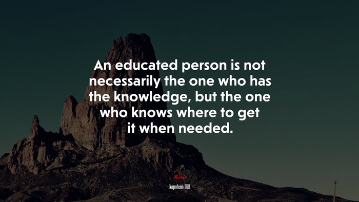 An educated person is not necessarily the one who has the knowledge, but the one who knows where to get it when needed. | Napoleon Hill quote