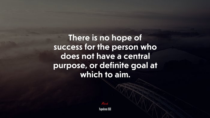 There is no hope of success for the person who does not have a central purpose, or definite goal at which to aim. | Napoleon Hill quote