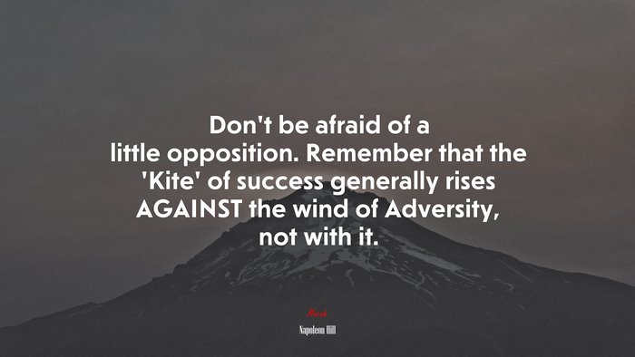 Don’t be afraid of a little opposition. Remember that the ‘Kite’ of success generally rises AGAINST the wind of Adversity, not with it. | Napoleon Hill quote