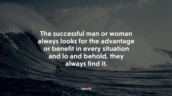 The successful man or woman always looks for the advantage or benefit in every situation and lo and behold, they always find it. | Napoleon Hill quote