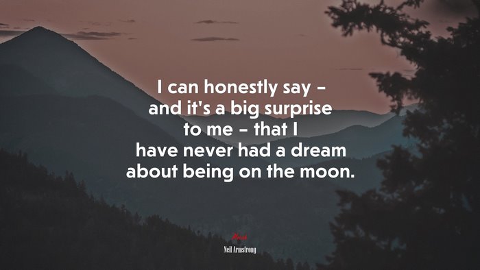I can honestly say – and it’s a big surprise to me – that I have never had a dream about being on the moon. | Neil Armstrong quote