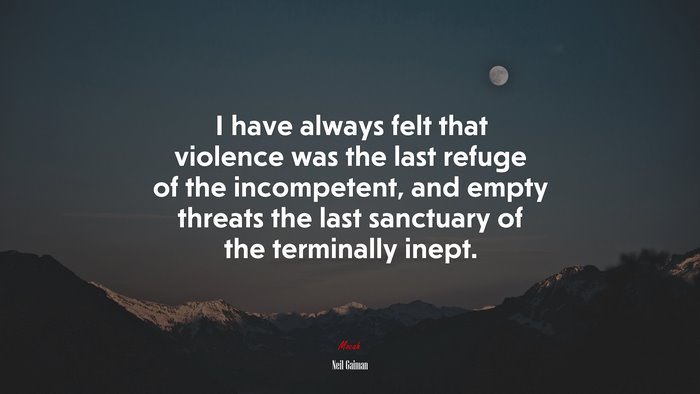 I have always felt that violence was the last refuge of the incompetent, and empty threats the last sanctuary of the terminally inept. | Neil Gaiman quote