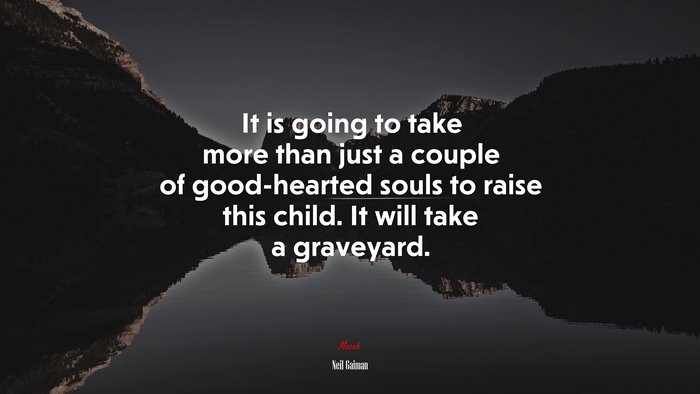 It is going to take more than just a couple of good-hearted souls to raise this child. It will take a graveyard. | Neil Gaiman quote