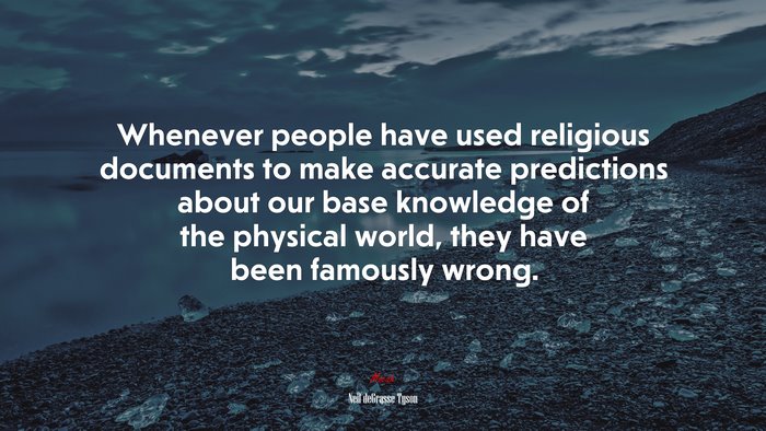 Whenever people have used religious documents to make accurate predictions about our base knowledge of the physical world, they have been famously wrong. | Neil deGrasse Tyson quote