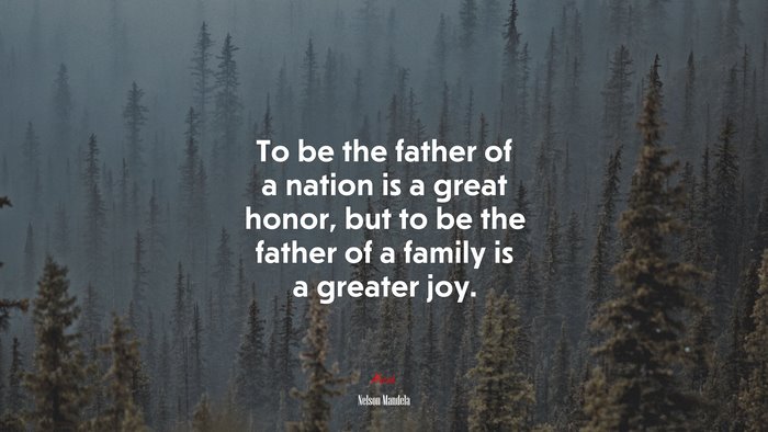 To be the father of a nation is a great honor, but to be the father of a family is a greater joy. | Nelson Mandela quote