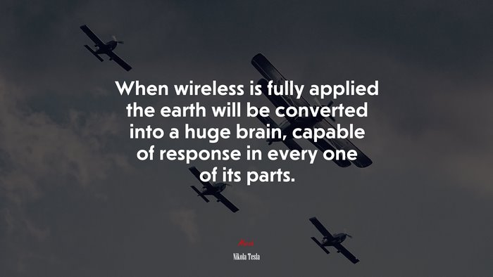 When wireless is fully applied the earth will be converted into a huge brain, capable of response in every one of its parts. | Nikola Tesla quote
