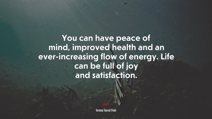 You can have peace of mind, improved health and an ever-increasing flow of energy. Life can be full of joy and satisfaction. | Norman Vincent Peale quote