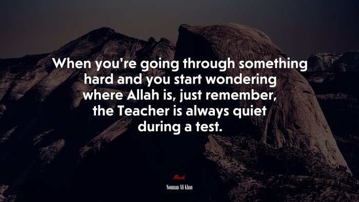 When you’re going through something hard and you start wondering where Allah is, just remember, the Teacher is always quiet during a test. | Nouman Ali Khan quote