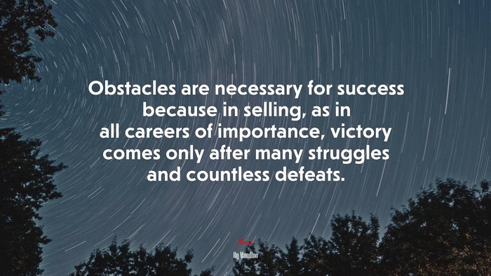 Obstacles are necessary for success because in selling, as in all careers of importance, victory comes only after many struggles and countless defeats. | Og Mandino quote