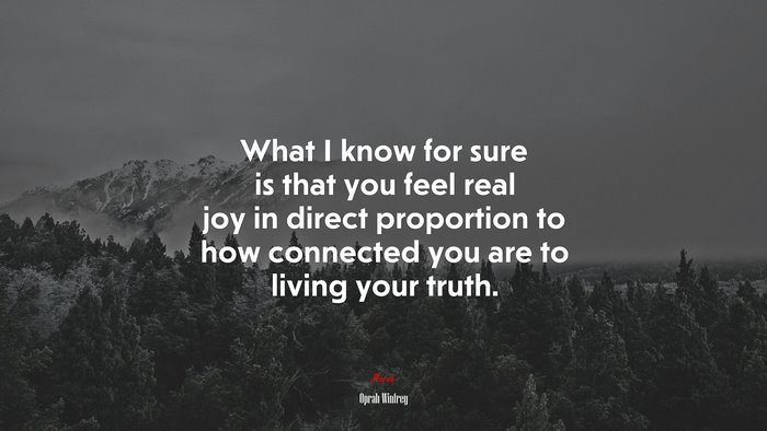 What I know for sure is that you feel real joy in direct proportion to how connected you are to living your truth. | Oprah Winfrey quote