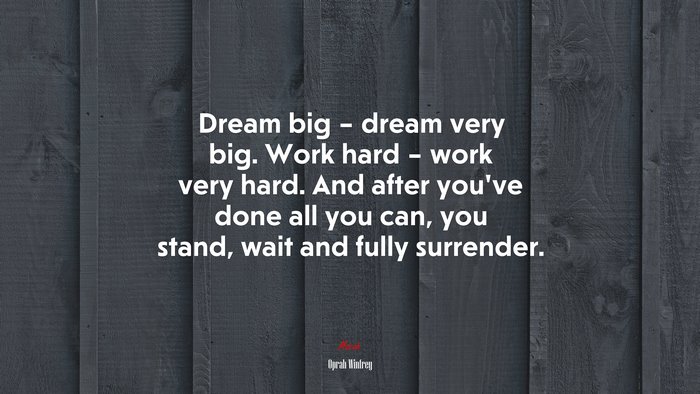 Dream big – dream very big. Work hard – work very hard. And after you’ve done all you can, you stand, wait and fully surrender. | Oprah Winfrey quote