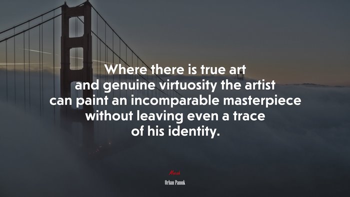Where there is true art and genuine virtuosity the artist can paint an incomparable masterpiece without leaving even a trace of his identity. | Orhan Pamuk quote