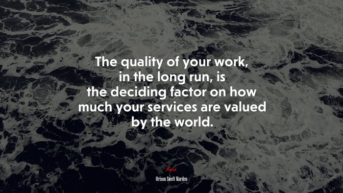 The quality of your work, in the long run, is the deciding factor on how much your services are valued by the world. | Orison Swett Marden quote