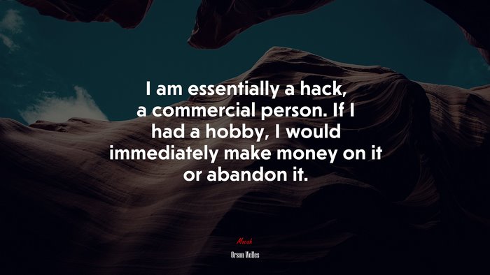I am essentially a hack, a commercial person. If I had a hobby, I would immediately make money on it or abandon it. | Orson Welles quote