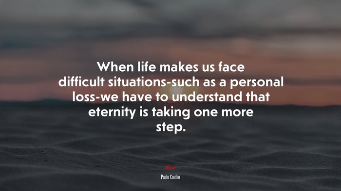 When life makes us face difficult situations-such as a personal loss-we have to understand that eternity is taking one more step. | Paulo Coelho quote