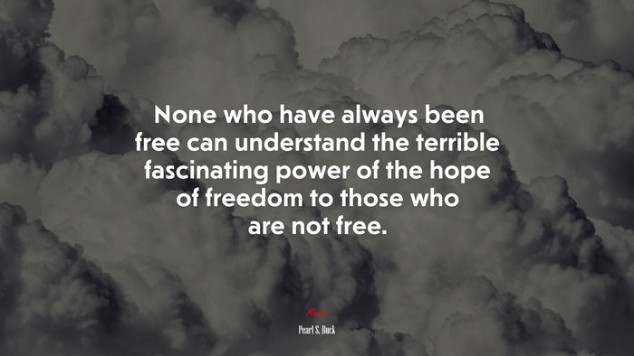 None who have always been free can understand the terrible fascinating power of the hope of freedom to those who are not free. | Pearl S. Buck quote