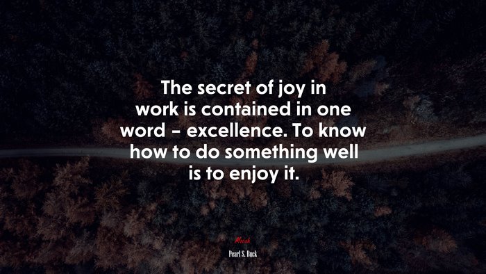 The secret of joy in work is contained in one word – excellence. To know how to do something well is to enjoy it. | Pearl S. Buck quote